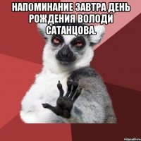 напоминание завтра день рождения володи сатанцова. 