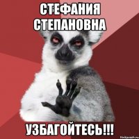 стефания степановна узбагойтесь!!!