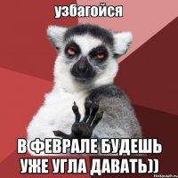  в феврале будешь уже угла давать))