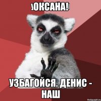 оксана! узбагойся. денис - наш