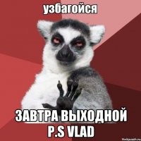  завтра выходной p.s vlad