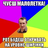 чуєш малолетка! рот будеш откривать на уровнє ширінки