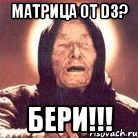 матрица от d3? бери!!!