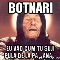 botnari eu văd cum tu suji pula de la pațanaș