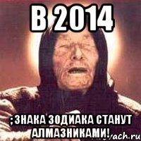 в 2014 ; знака зодиака станут алмазниками!