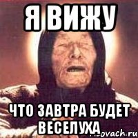 я вижу что завтра будет веселуха