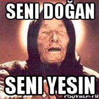 seni doğan seni yesin