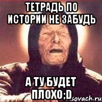 тетрадь по истории не забудь а ту будет плохо;d