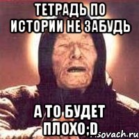 тетрадь по истории не забудь а то будет плохо;d