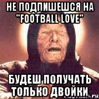 не подпишешся на "football love" будеш получать только двойки