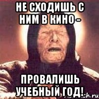 не сходишь с ним в кино - провалишь учебный год!