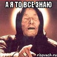 а я то все знаю 