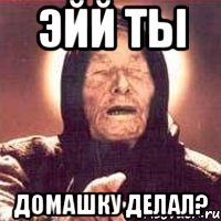 эйй ты домашку делал?