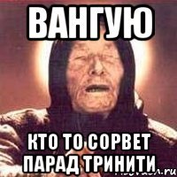 вангую кто то сорвет парад тринити