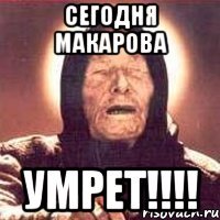 сегодня макарова умрет!!!