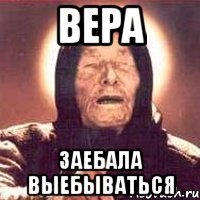 вера заебала выебываться