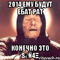 2014 ему будут ебат рат конечно это s∂ñ4ξ