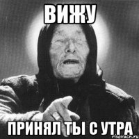 вижу принял ты с утра