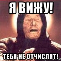 я вижу! тебя не отчислят!