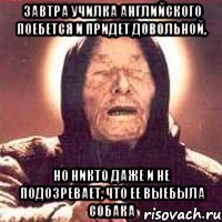 завтра училка английского поебется и придет довольной, но никто даже и не подозревает, что ее выебыла собака