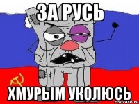 за русь хмурым уколюсь