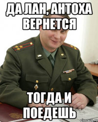 да лан, антоха вернется тогда и поедешь