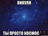 викуля ты просто космос *_*