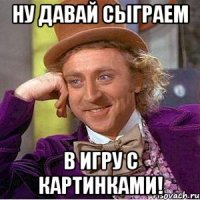 ну давай сыграем в игру с картинками!