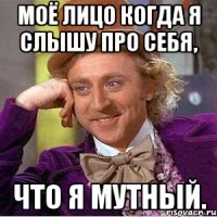 моё лицо когда я слышу про себя, что я мутный.