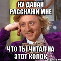 ну давай расскажи мне что ты читал на этот колок