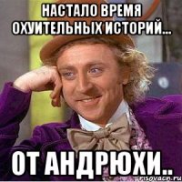 настало время охуительных историй... от андрюхи..