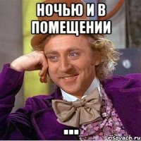 ночью и в помещении ...