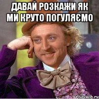 давай розкажи як ми круто погуляємо 