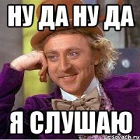 ну да ну да я слушаю