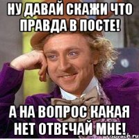 ну давай скажи что правда в посте! а на вопрос какая нет отвечай мне!