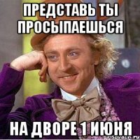 представь ты просыпаешься на дворе 1 июня