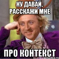 ну давай, расскажи мне про контекст