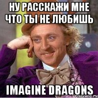 ну расскажи мне что ты не любишь imagine dragons
