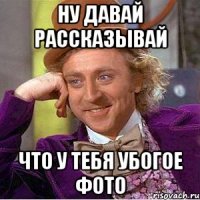 ну давай рассказывай что у тебя убогое фото