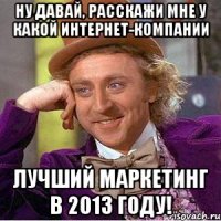 ну давай, расскажи мне у какой интернет-компании лучший маркетинг в 2013 году!