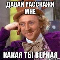 давай расскажи мне какая ты верная