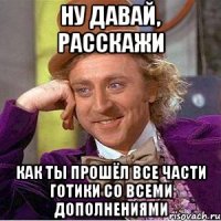 ну давай, расскажи как ты прошёл все части готики со всеми дополнениями