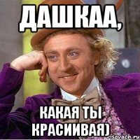 дашкаа, какая ты красиивая)