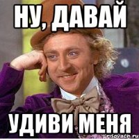 ну, давай удиви меня