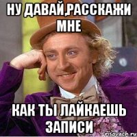 ну давай,расскажи мне как ты лайкаешь записи