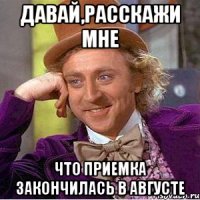 давай,расскажи мне что приемка закончилась в августе
