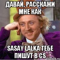 давай, расскажи мне как sasay lalka тебе пишут в cs