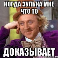 когда зулька мне что то доказывает