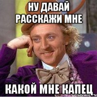 ну давай расскажи мне какой мне капец
