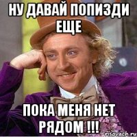 ну давай попизди еще пока меня нет рядом !!!